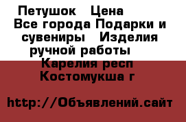 Петушок › Цена ­ 350 - Все города Подарки и сувениры » Изделия ручной работы   . Карелия респ.,Костомукша г.